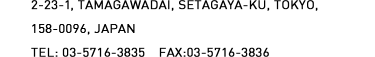 2-23-1, TAMAGAWADAI, SETAGAYA-KU, TOKYO, 158-0096, JAPAN TEL:03-5716-3836 FAX:03-5716-3836